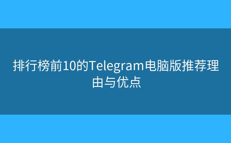 排行榜前10的Telegram電腦版推薦理由與優(yōu)點(diǎn)