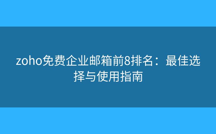 zoho免費(fèi)企業(yè)郵箱前8排名：最佳選擇與使用指南