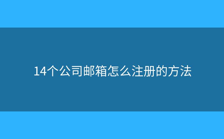 14個(gè)公司郵箱怎么注冊(cè)的方法
