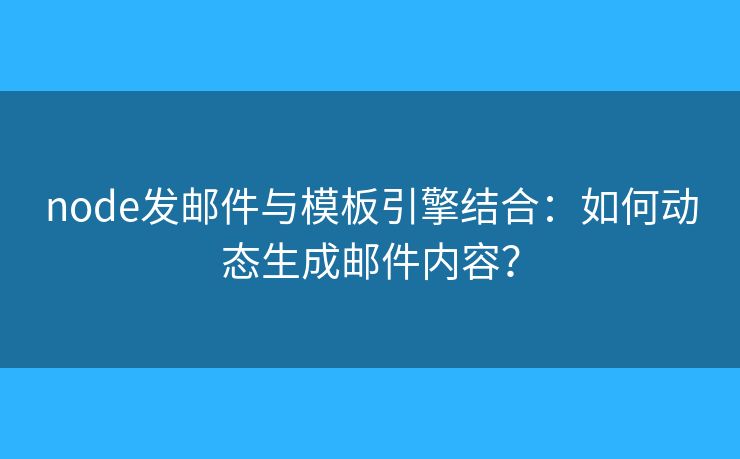 node發(fā)郵件與模板引擎結(jié)合：如何動(dòng)態(tài)生成郵件內(nèi)容？