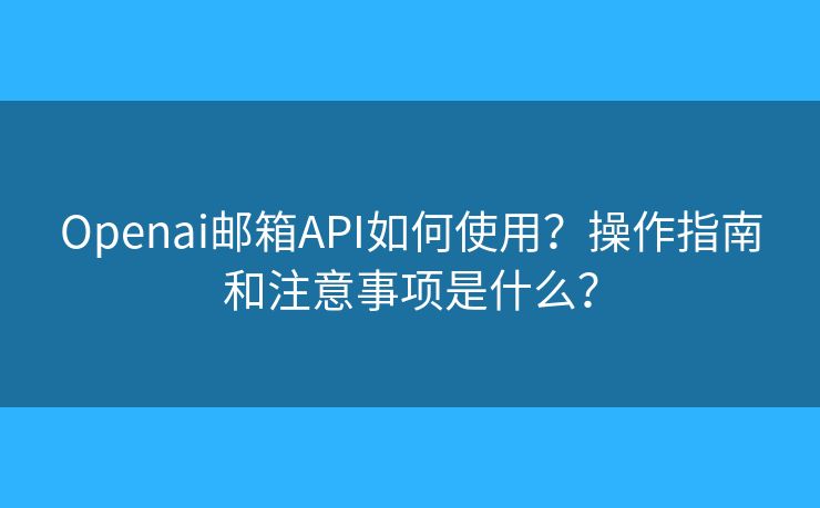 Openai郵箱API如何使用？操作指南和注意事項是什么？