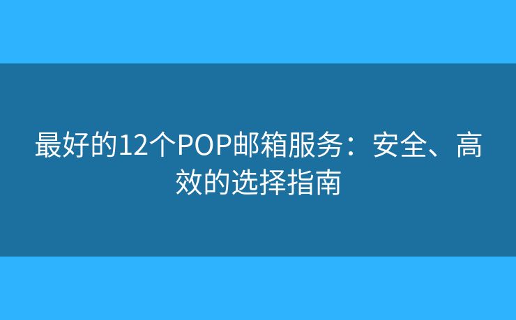 最好的12個(gè)POP郵箱服務(wù)：安全、高效的選擇指南