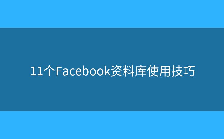 11個(gè)Facebook資料庫(kù)使用技巧