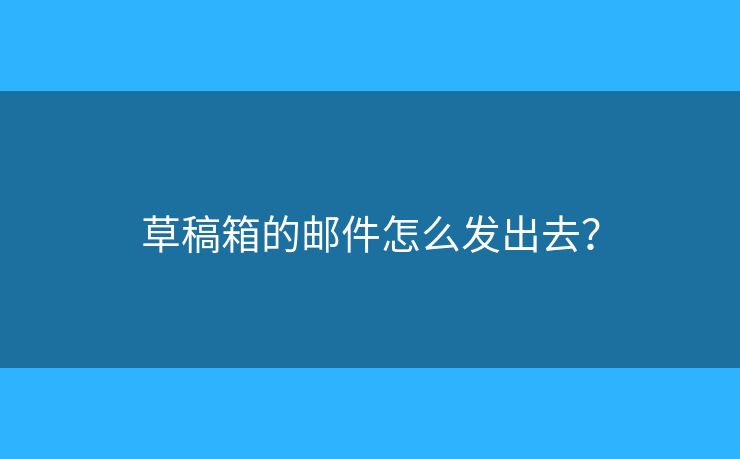 草稿箱的郵件怎么發(fā)出去？