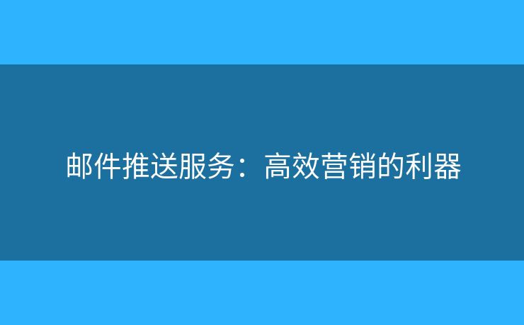 郵件推送服務(wù)：高效營銷的利器