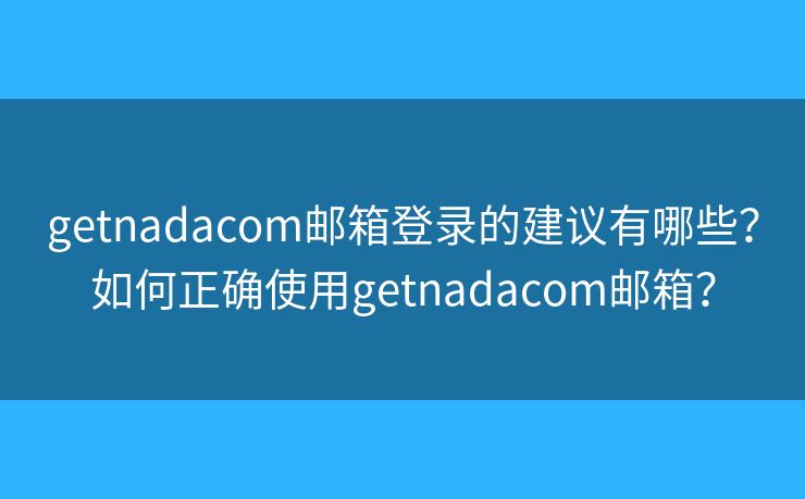 getnadacom郵箱登錄的建議有哪些？如何正確使用getnadacom郵箱？