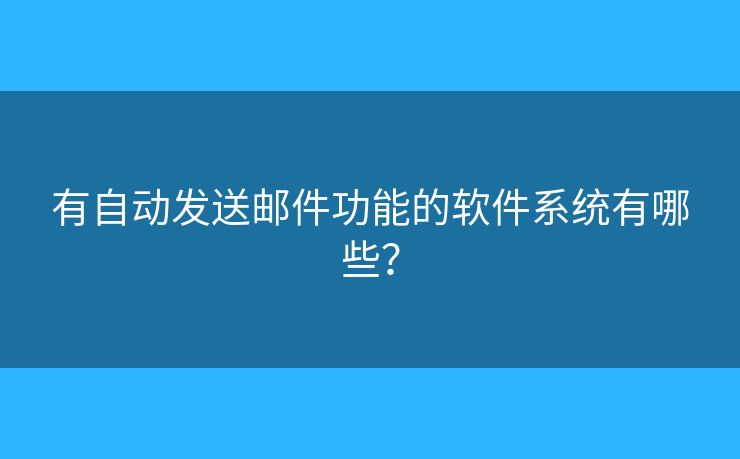 有自動發(fā)送郵件功能的軟件系統(tǒng)有哪些？