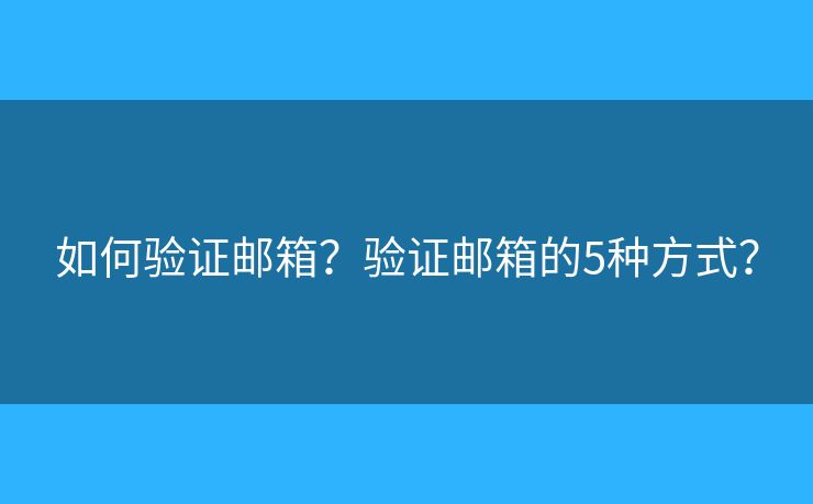 如何驗證郵箱？驗證郵箱的5種方式？