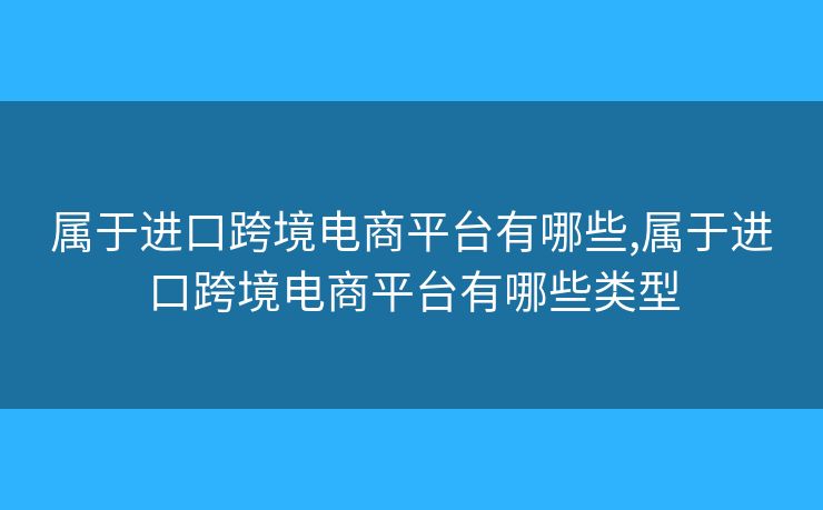 屬于進口跨境電商平臺有哪些,屬于進口跨境電商平臺有哪些類型