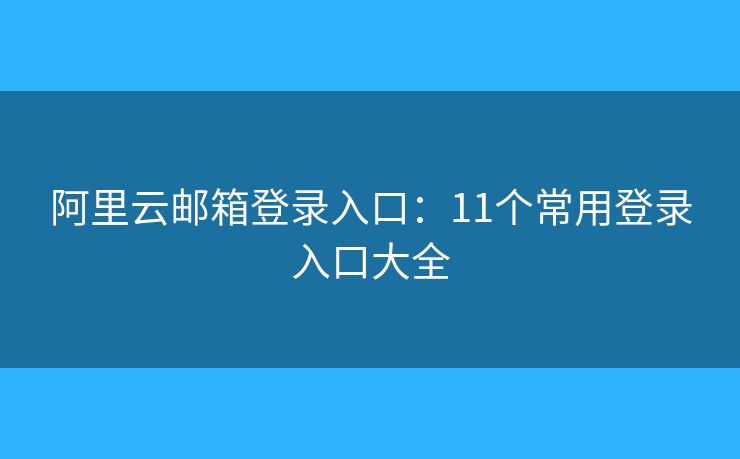 阿里云郵箱登錄入口：11個(gè)常用登錄入口大全