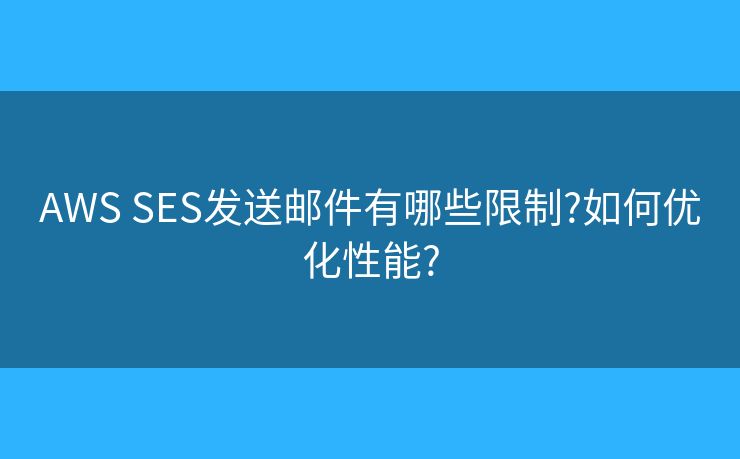 AWS SES發(fā)送郵件有哪些限制?如何優(yōu)化性能?