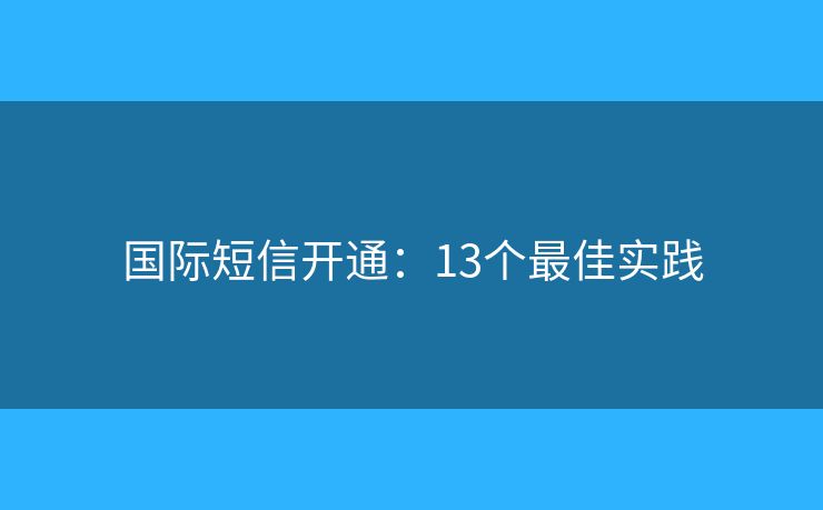 國際短信開通：13個最佳實踐