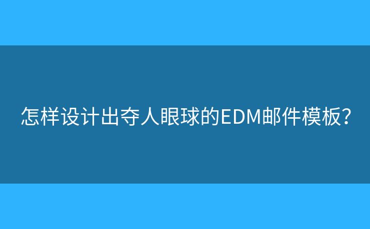 怎樣設(shè)計出奪人眼球的EDM郵件模板？