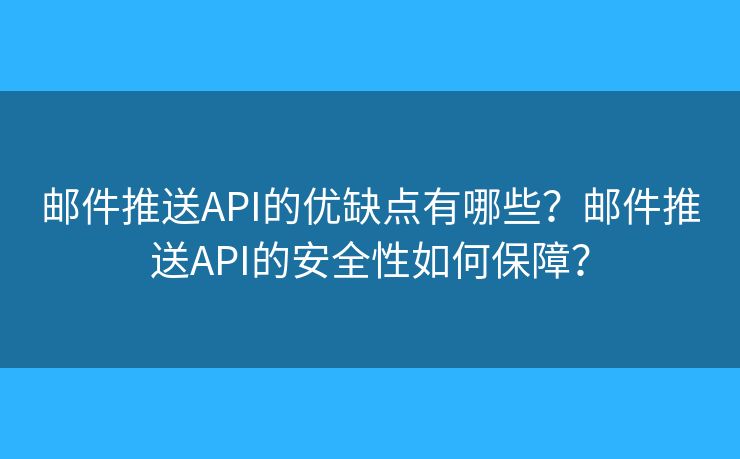 郵件推送API的優(yōu)缺點(diǎn)有哪些？郵件推送API的安全性如何保障？