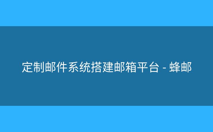 定制郵件系統(tǒng)搭建郵箱平臺 - 蜂郵