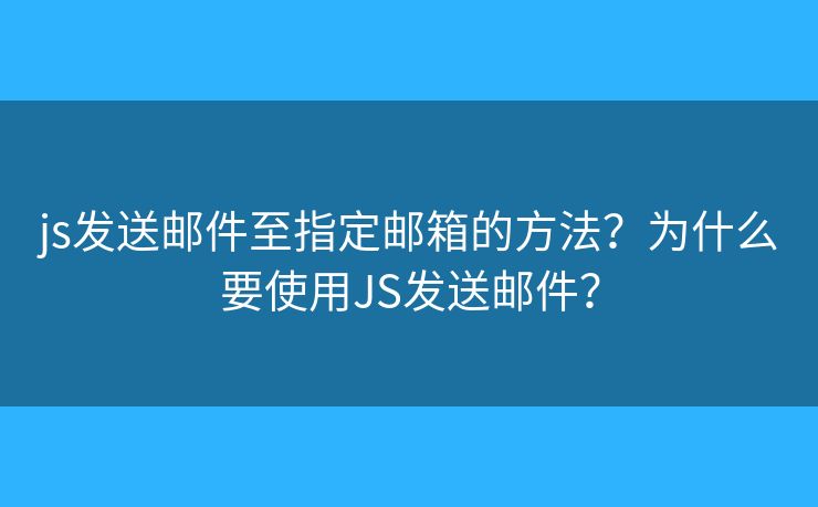 js發(fā)送郵件至指定郵箱的方法？為什么要使用JS發(fā)送郵件？