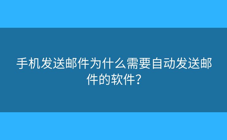 手機(jī)發(fā)送郵件為什么需要自動(dòng)發(fā)送郵件的軟件？