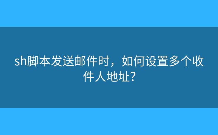 sh腳本發(fā)送郵件時，如何設(shè)置多個收件人地址？