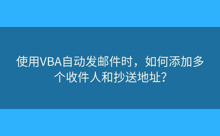 使用VBA自動(dòng)發(fā)郵件時(shí)，如何添加多個(gè)收件人和抄送地址？