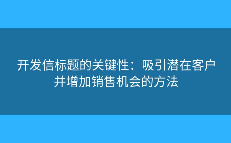 開發(fā)信標(biāo)題的關(guān)鍵性：吸引潛在客戶并增加銷售機(jī)會(huì)的方法