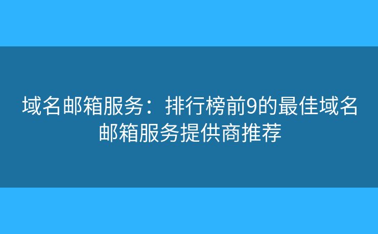 域名郵箱服務(wù)：排行榜前9的最佳域名郵箱服務(wù)提供商推薦