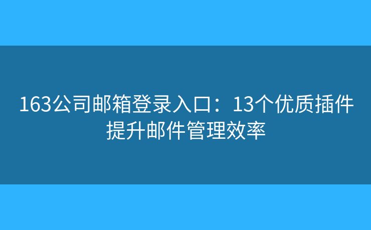 163公司郵箱登錄入口：13個(gè)優(yōu)質(zhì)插件提升郵件管理效率