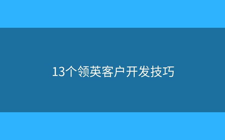 13個領(lǐng)英客戶開發(fā)技巧