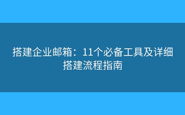 搭建企業(yè)郵箱：11個必備工具及詳細搭建流程指南