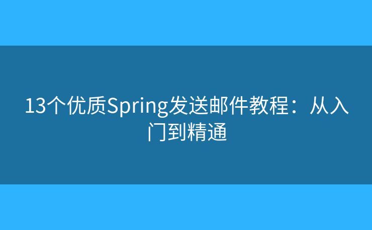 13個優(yōu)質(zhì)Spring發(fā)送郵件教程：從入門到精通