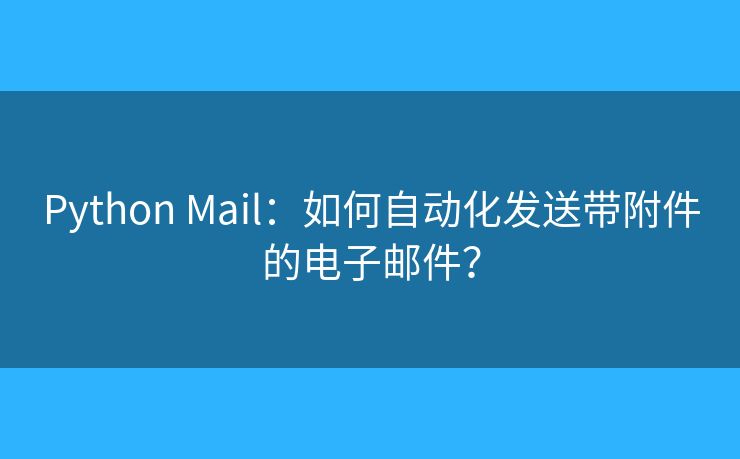 Python Mail：如何自動(dòng)化發(fā)送帶附件的電子郵件？