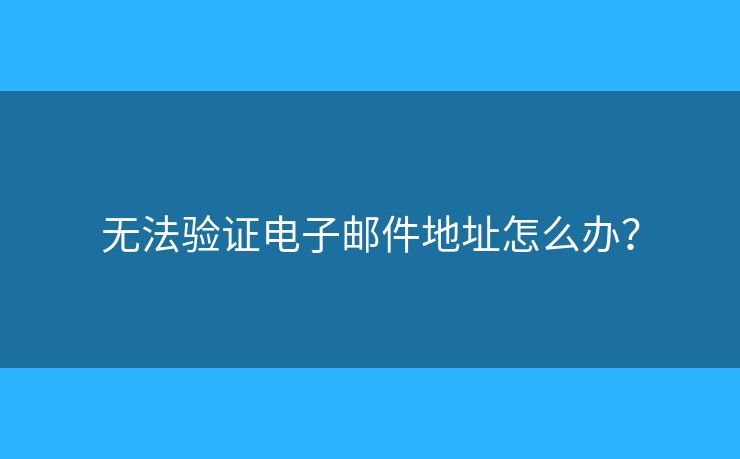 無法驗(yàn)證電子郵件地址怎么辦？