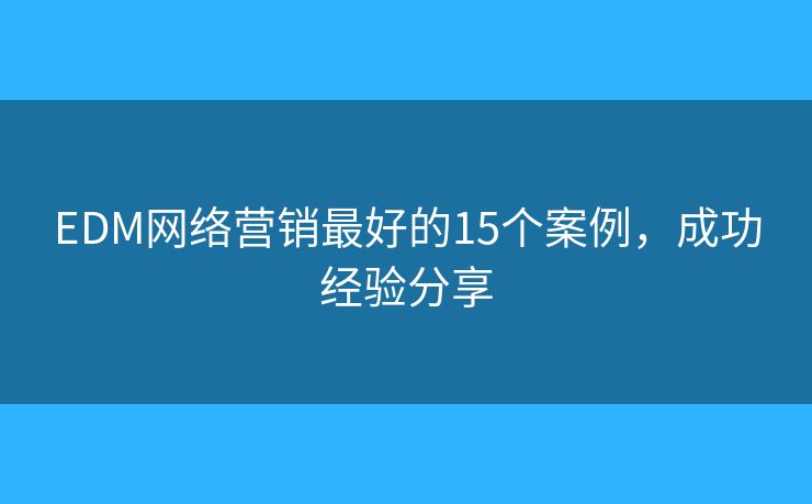 EDM網(wǎng)絡(luò)營銷最好的15個案例，成功經(jīng)驗分享