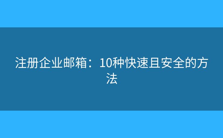 注冊企業(yè)郵箱：10種快速且安全的方法