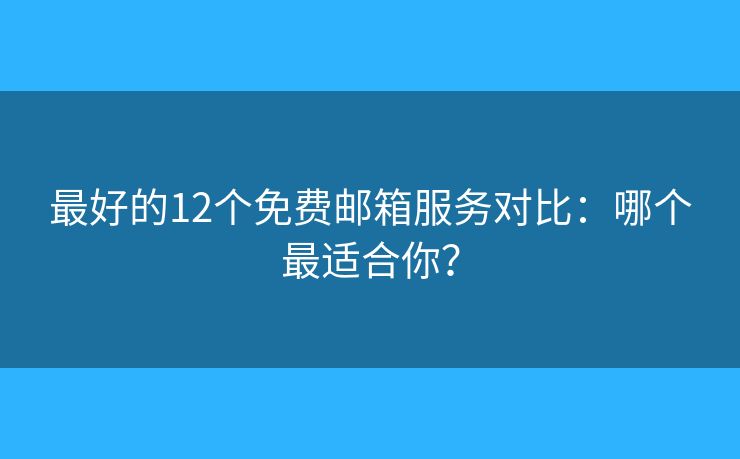最好的12個免費郵箱服務對比：哪個最適合你？