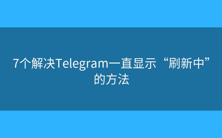 7個解決Telegram一直顯示“刷新中”的方法