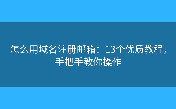 怎么用域名注冊(cè)郵箱：13個(gè)優(yōu)質(zhì)教程，手把手教你操作