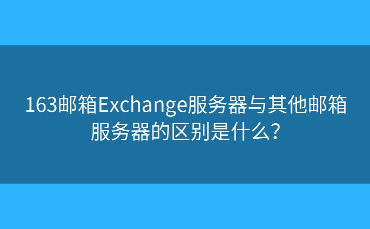 163郵箱Exchange服務器與其他郵箱服務器的區(qū)別是什么？