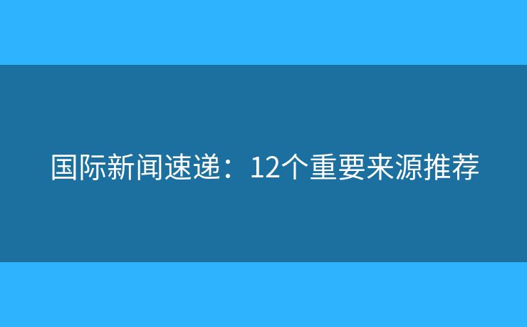 國際新聞速遞：12個重要來源推薦