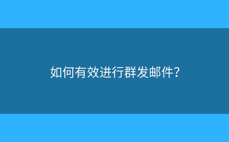 如何有效進(jìn)行群發(fā)郵件？