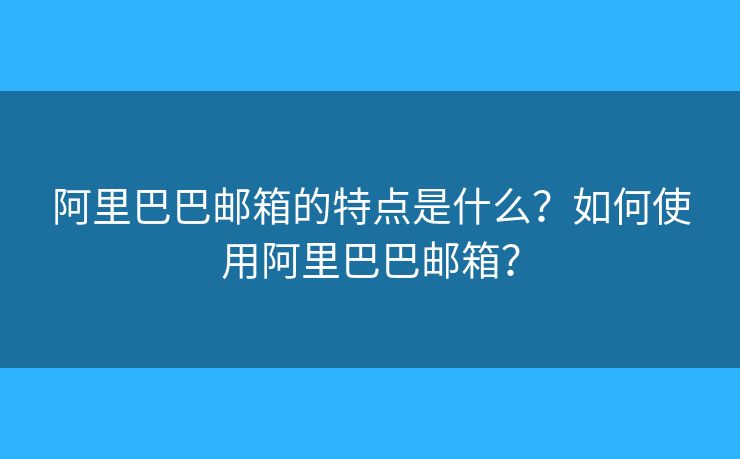 阿里巴巴郵箱的特點(diǎn)是什么？如何使用阿里巴巴郵箱？