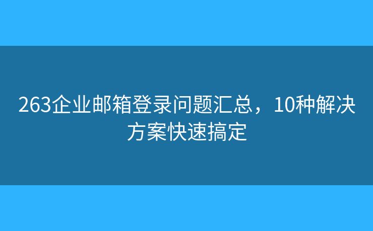263企業(yè)郵箱登錄問題匯總，10種解決方案快速搞定