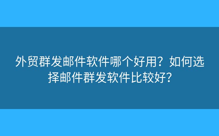 外貿(mào)群發(fā)郵件軟件哪個(gè)好用？如何選擇郵件群發(fā)軟件比較好？