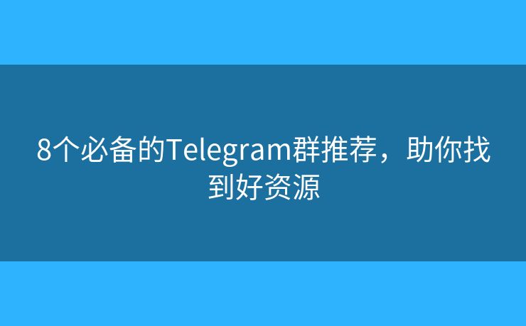 8個必備的Telegram群推薦，助你找到好資源