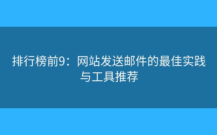 排行榜前9：網(wǎng)站發(fā)送郵件的最佳實(shí)踐與工具推薦