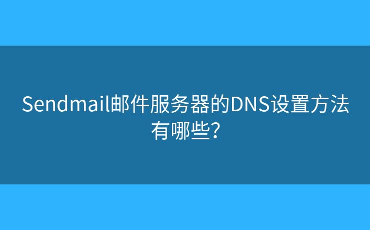 Sendmail郵件服務(wù)器的DNS設(shè)置方法有哪些？