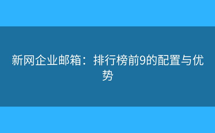 新網(wǎng)企業(yè)郵箱：排行榜前9的配置與優(yōu)勢