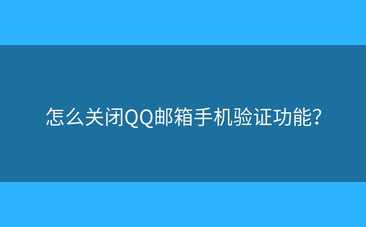 怎么關閉QQ郵箱手機驗證功能？