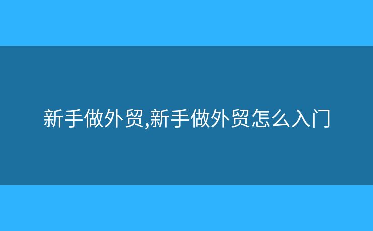 新手做外貿(mào),新手做外貿(mào)怎么入門