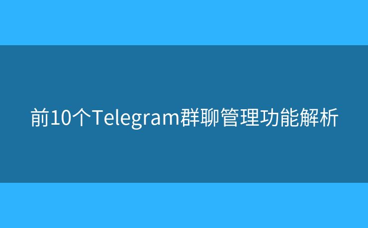 前10個Telegram群聊管理功能解析