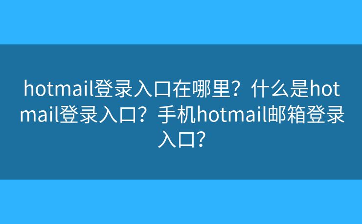 hotmail登錄入口在哪里？什么是hotmail登錄入口？手機(jī)hotmail郵箱登錄入口？